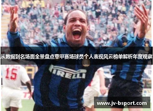 从数据到名场面全景盘点意甲赛场球员个人表现风云榜单解析年度观察 从数据到名场面全景盘点意甲赛场球员个人表现风云榜单解析年度观察