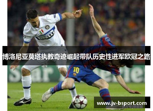 博洛尼亚莫塔执教奇迹崛起带队历史性进军欧冠之路