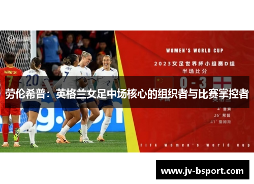 劳伦希普:英格兰女足中场核心的组织者与比赛掌控者 劳伦希普:英格兰女足中场核心的组织者与比赛掌控者