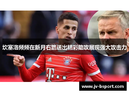 坎塞洛频频在新月右路送出精彩助攻展现强大攻击力