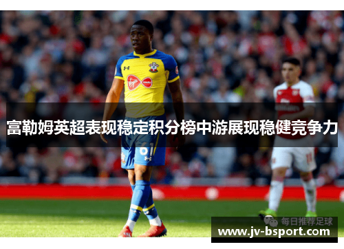 富勒姆英超表现稳定积分榜中游展现稳健竞争力