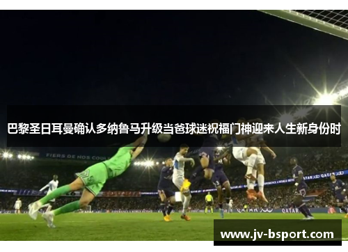 巴黎圣日耳曼确认多纳鲁马升级当爸球迷祝福门神迎来人生新身份时