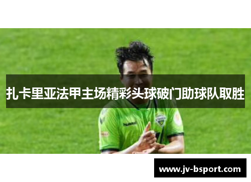 扎卡里亚法甲主场精彩头球破门助球队取胜