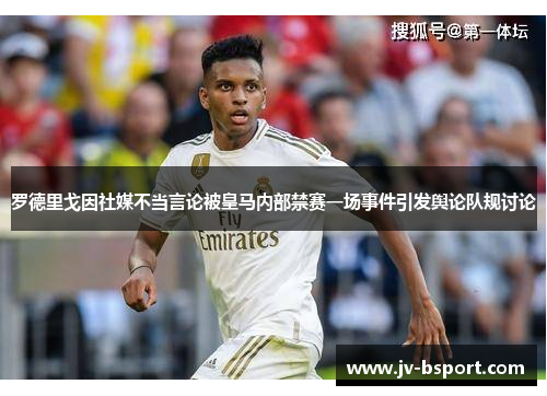 罗德里戈因社媒不当言论被皇马内部禁赛一场事件引发舆论队规讨论 罗德里戈因社媒不当言论被皇马内部禁赛一场事件引发舆论队规讨论