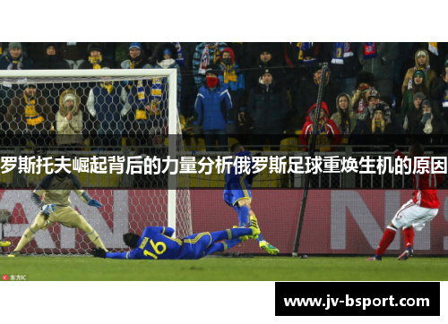 罗斯托夫崛起背后的力量分析俄罗斯足球重焕生机的原因