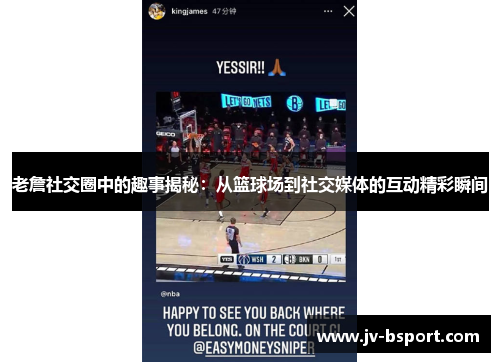 老詹社交圈中的趣事揭秘：从篮球场到社交媒体的互动精彩瞬间