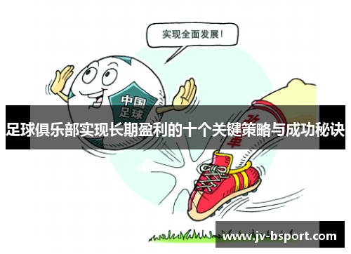 足球俱乐部实现长期盈利的十个关键策略与成功秘诀