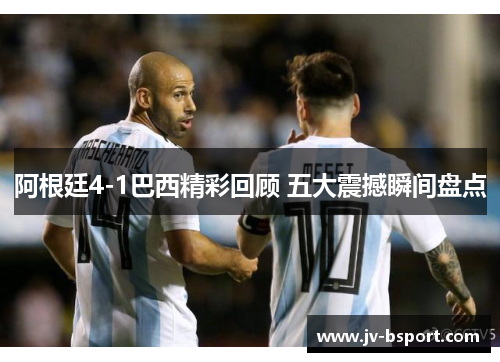 阿根廷4-1巴西精彩回顾 五大震撼瞬间盘点