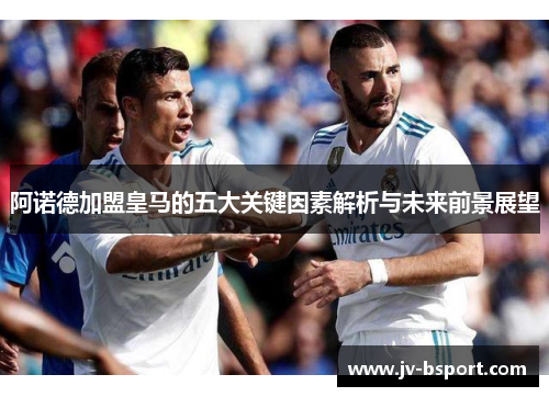 阿诺德加盟皇马的五大关键因素解析与未来前景展望