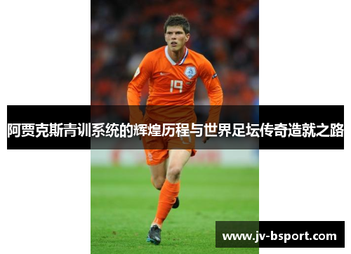 阿贾克斯青训系统的辉煌历程与世界足坛传奇造就之路