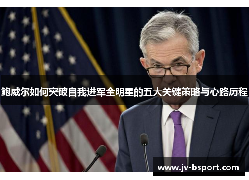 鲍威尔如何突破自我进军全明星的五大关键策略与心路历程 鲍威尔如何突破自我进军全明星的五大关键策略与心路历程