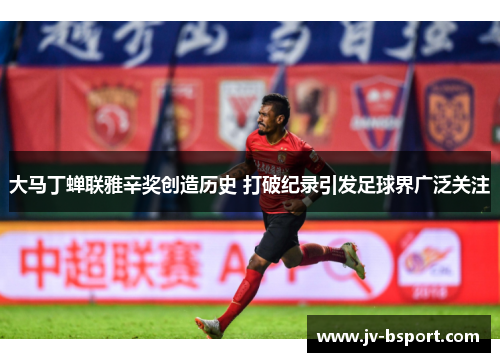 大马丁蝉联雅辛奖创造历史 打破纪录引发足球界广泛关注