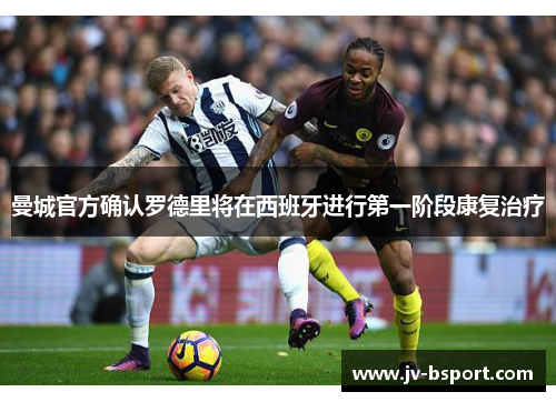 曼城官方确认罗德里将在西班牙进行第一阶段康复治疗